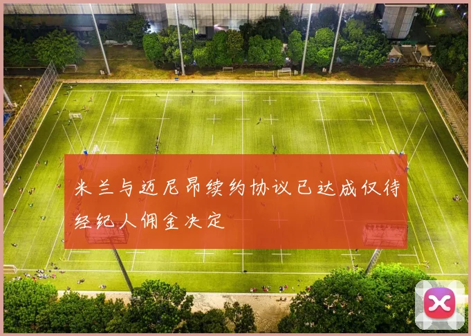 米兰与迈尼昂续约协议已达成仅待经纪人佣金决定