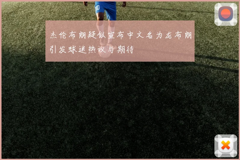 杰伦布朗疑似宣布中文名为龙布朗引发球迷热议与期待