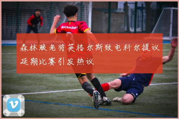 森林狼老将英格尔斯致电科尔提议延期比赛引发热议