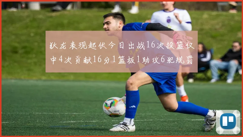 狄龙表现起伏今日出战16次投篮仅中4次贡献16分1篮板1助攻6犯规罚球命中率高达86