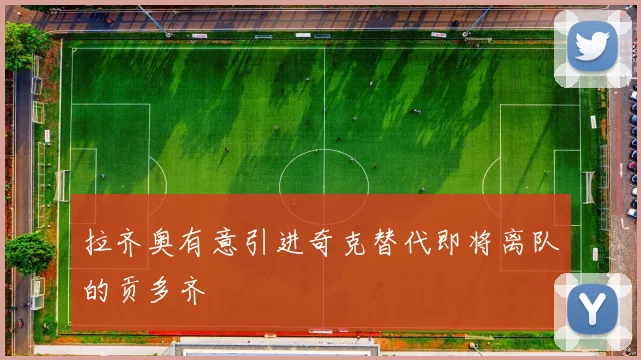 拉齐奥有意引进奇克替代即将离队的贡多齐