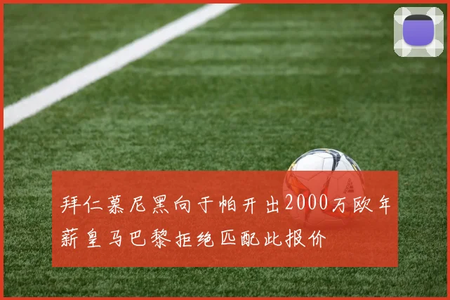 拜仁慕尼黑向于帕开出2000万欧年薪皇马巴黎拒绝匹配此报价