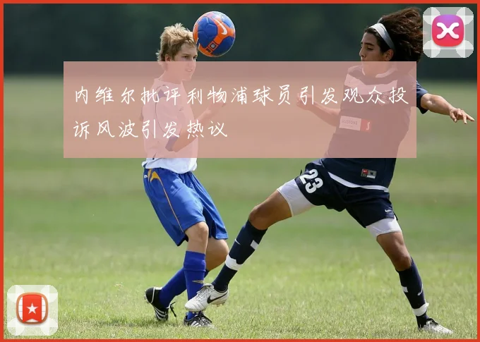 内维尔批评利物浦球员引发观众投诉风波引发热议